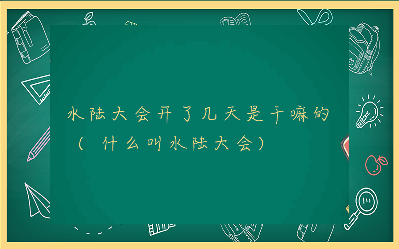 水陆大会开了几天是干嘛的 (什么叫水陆大会)